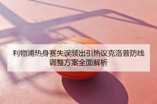 利物浦热身赛失误频出引热议克洛普防线调整方案全面解析