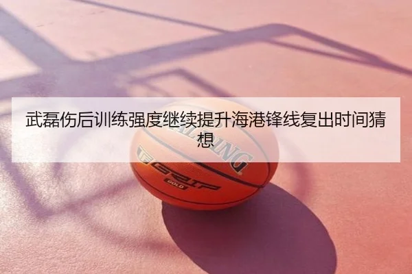 武磊伤后训练强度继续提升海港锋线复出时间猜想