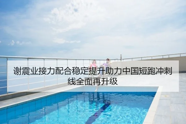 谢震业接力配合稳定提升助力中国短跑冲刺线全面再升级