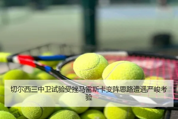 切尔西三中卫试验受挫马雷斯卡变阵思路遭遇严峻考验
