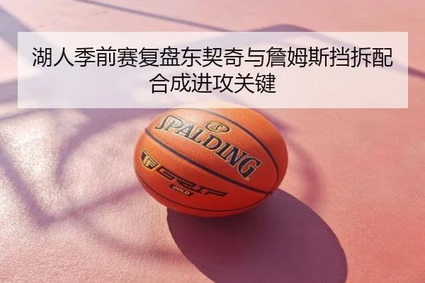 湖人季前赛复盘东契奇与詹姆斯挡拆配合成进攻关键