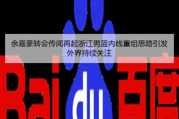 余嘉豪转会传闻再起浙江男篮内线重组思路引发外界持续关注