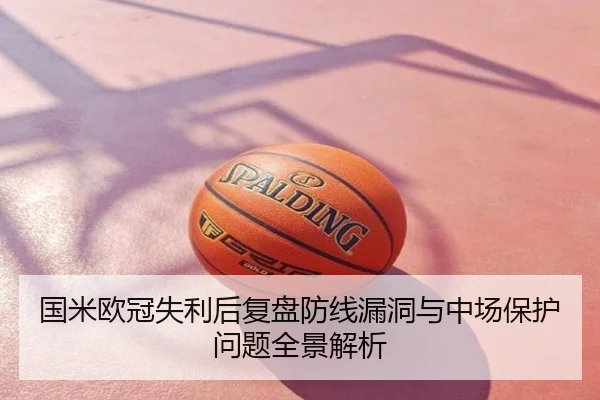 国米欧冠失利后复盘防线漏洞与中场保护问题全景解析