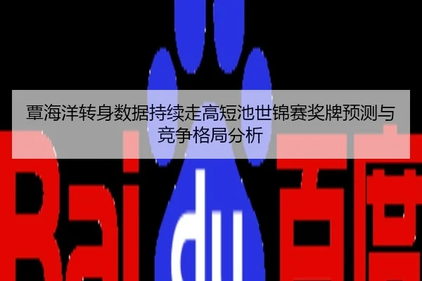 覃海洋转身数据持续走高短池世锦赛奖牌预测与竞争格局分析