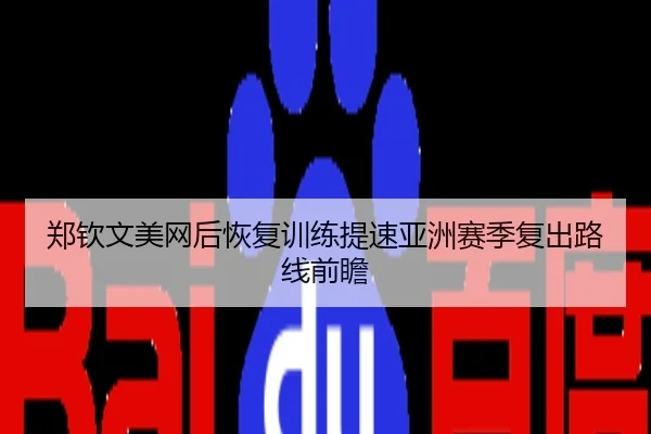 郑钦文美网后恢复训练提速亚洲赛季复出路线前瞻